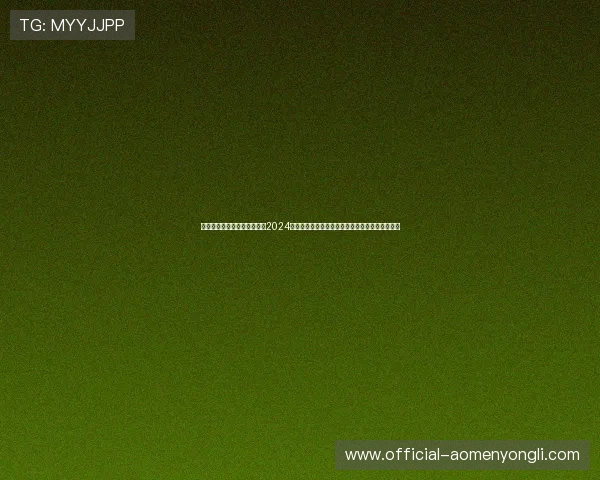 永利娱场城官网首页入口网址2024年最新官方入口地址推荐,确保安全稳定畅玩无忧 永利娱场城官网首页入口网址2024年最新官方入口地址推荐,确保安全稳定畅玩无忧